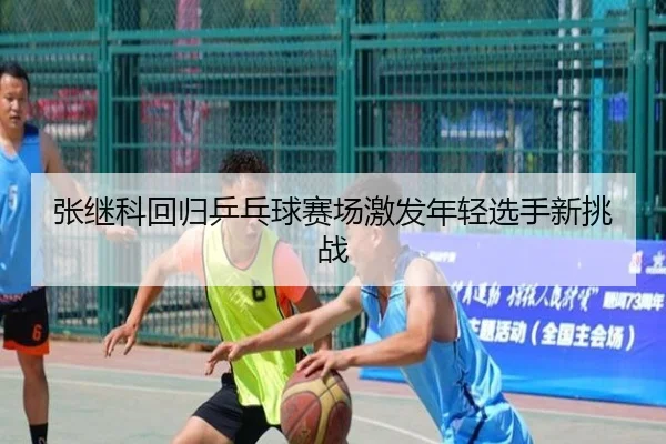 张继科回归乒乓球赛场激发年轻选手新挑战